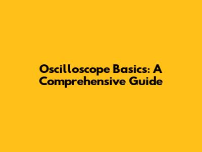 Oscilloscope Basics: A Comprehensive Guide