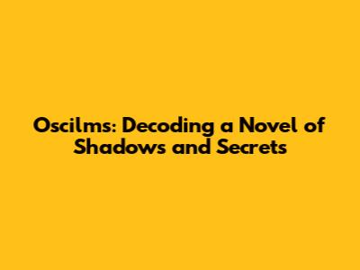 Oscilms: Decoding a Novel of Shadows and Secrets