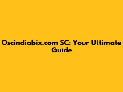 Oscindiabix.com SC: Your Ultimate Guide
