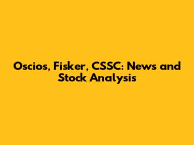 Oscios, Fisker, CSSC: News and Stock Analysis