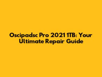 Oscipadsc Pro 2021 1TB: Your Ultimate Repair Guide