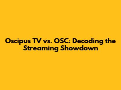Oscipus TV vs. OSC: Decoding the Streaming Showdown