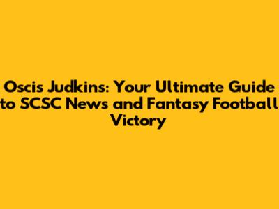 Oscis Judkins: Your Ultimate Guide to SCSC News and Fantasy Football Victory