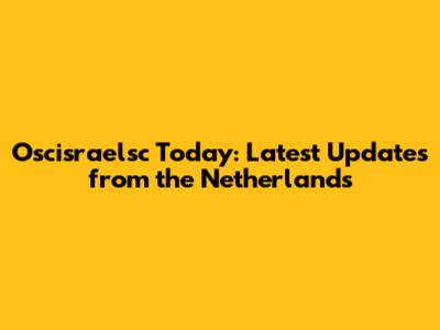 Oscisraelsc Today: Latest Updates from the Netherlands