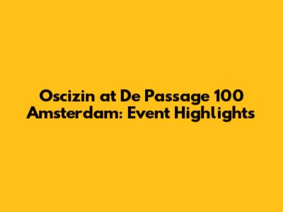 Oscizin at De Passage 100 Amsterdam: Event Highlights