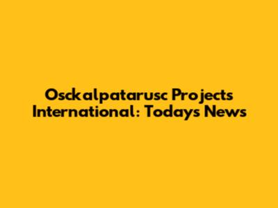 Osckalpatarusc Projects International: Today's News