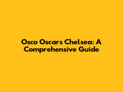 Osco Oscars Chelsea: A Comprehensive Guide