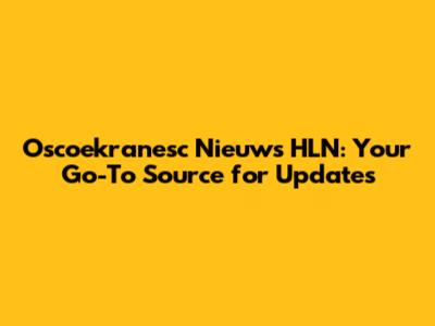 Oscoekranesc Nieuws HLN: Your Go-To Source for Updates