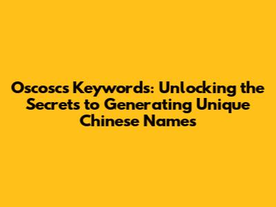 Oscoscs Keywords: Unlocking the Secrets to Generating Unique Chinese Names