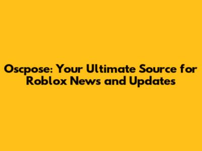 Oscpose: Your Ultimate Source for Roblox News and Updates
