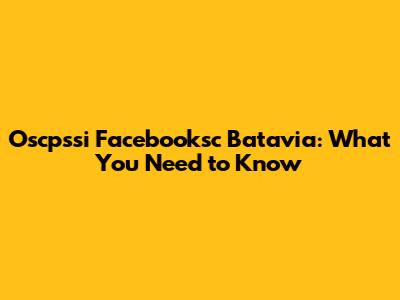 Oscpssi Facebooksc Batavia: What You Need to Know