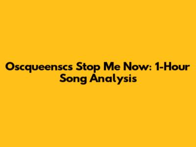 Oscqueensc's 'Stop Me Now': 1-Hour Song Analysis