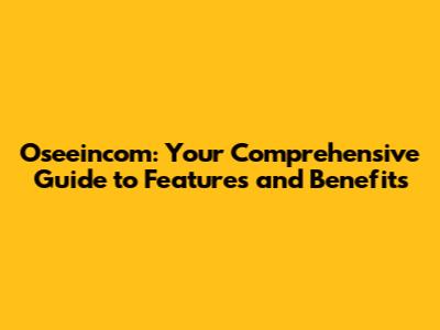 Oseeincom: Your Comprehensive Guide to Features and Benefits