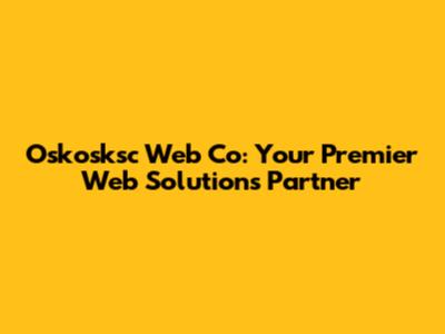 Oskosksc Web Co: Your Premier Web Solutions Partner