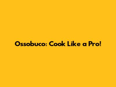 Ossobuco: Cook Like a Pro!