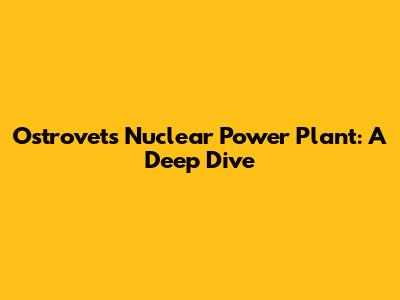 Ostrovets Nuclear Power Plant: A Deep Dive
