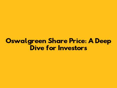 Oswalgreen Share Price: A Deep Dive for Investors