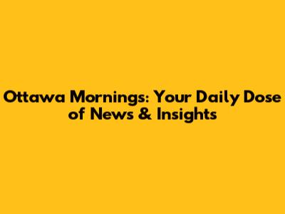 Ottawa Mornings: Your Daily Dose of News & Insights