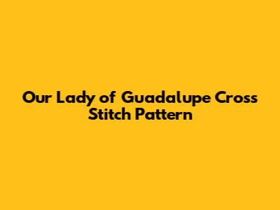 Our Lady of Guadalupe Cross Stitch Pattern