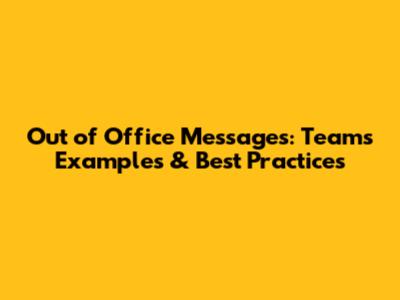 Out of Office Messages: Teams Examples & Best Practices