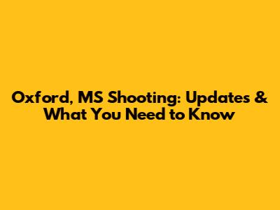 Oxford, MS Shooting: Updates & What You Need to Know
