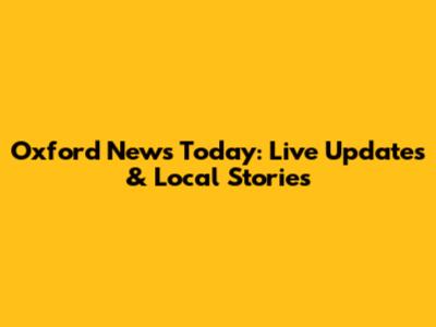 Oxford News Today: Live Updates & Local Stories