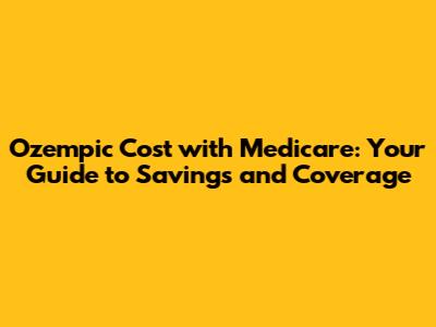 Ozempic Cost with Medicare: Your Guide to Savings and Coverage