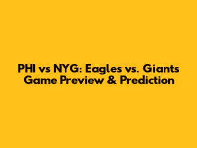 PHI vs NYG: Eagles vs. Giants Game Preview & Prediction