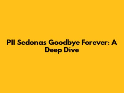 PII Sedona's 'Goodbye Forever': A Deep Dive