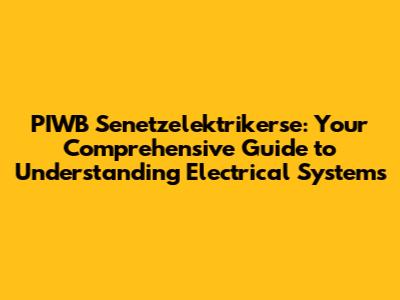 PIWB Senetzelektrikerse: Your Comprehensive Guide to Understanding Electrical Systems