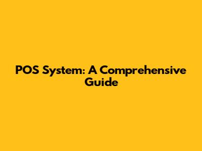 POS System: A Comprehensive Guide