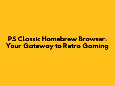 PS Classic Homebrew Browser: Your Gateway to Retro Gaming