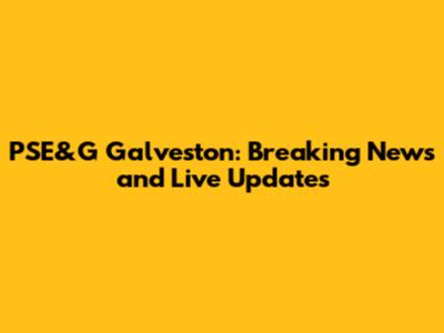 PSE&G Galveston: Breaking News and Live Updates