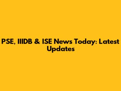 PSE, IIIDB & ISE News Today: Latest Updates