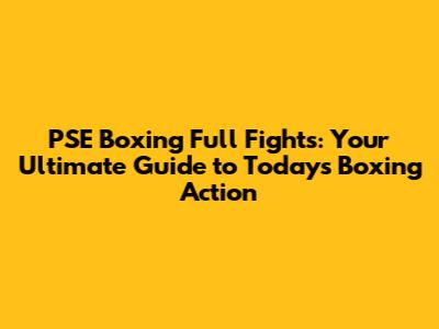 PSE Boxing Full Fights: Your Ultimate Guide to Today's Boxing Action