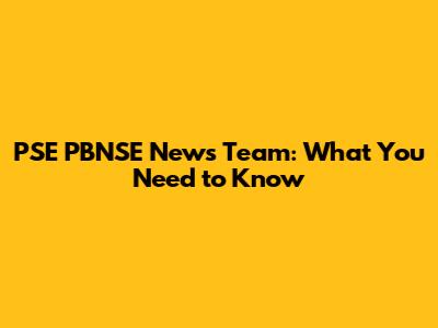 PSE PBNSE News Team: What You Need to Know
