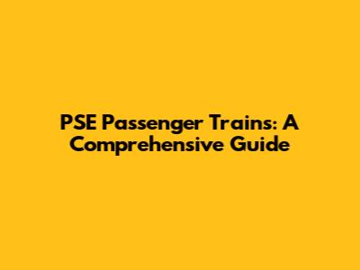 PSE Passenger Trains: A Comprehensive Guide