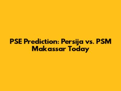 PSE Prediction: Persija vs. PSM Makassar Today