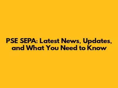 PSE SEPA: Latest News, Updates, and What You Need to Know