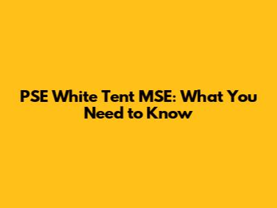 PSE White Tent MSE: What You Need to Know