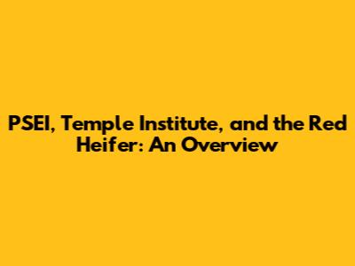 PSEI, Temple Institute, and the Red Heifer: An Overview