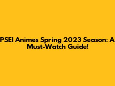 PSEI Anime's Spring 2023 Season: A Must-Watch Guide!