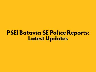 PSEI Batavia SE Police Reports: Latest Updates