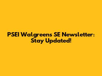 PSEI Walgreens SE Newsletter: Stay Updated!