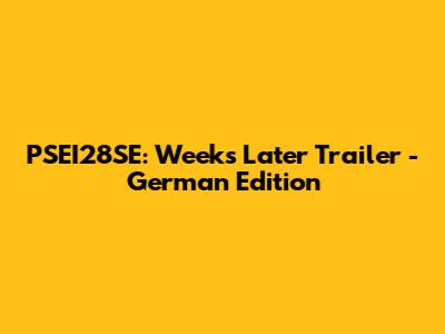 PSEI28SE: Weeks Later Trailer - German Edition