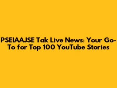 PSEIAAJSE Tak Live News: Your Go-To for Top 100 YouTube Stories
