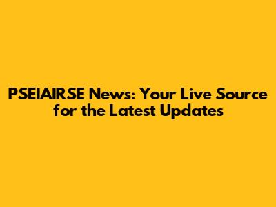PSEIAIRSE News: Your Live Source for the Latest Updates