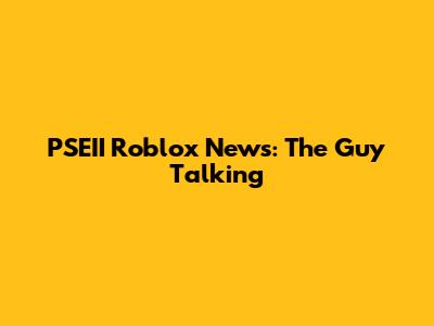 PSEII Roblox News: The Guy Talking