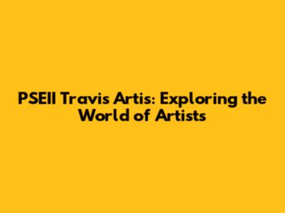 PSEII Travis Artis: Exploring the World of Artists