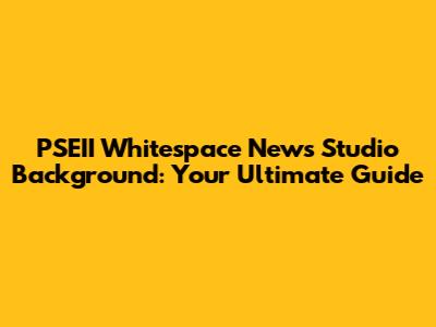 PSEII Whitespace News Studio Background: Your Ultimate Guide